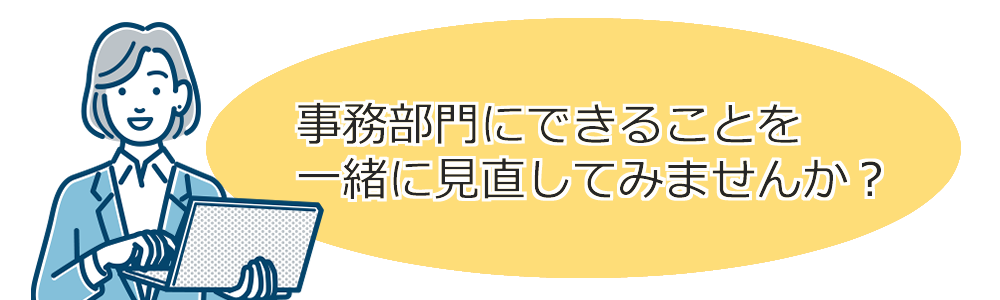 事務部門にできることを一緒に見直してみませんか？
